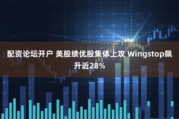 配资论坛开户 美股绩优股集体上攻 Wingstop飙升近28%
