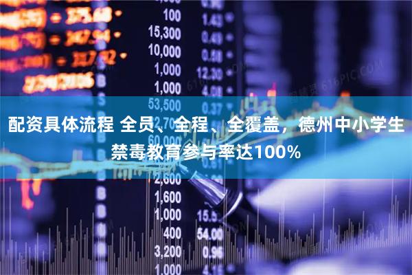 配资具体流程 全员、全程、全覆盖，德州中小学生禁毒教育参与率达100%